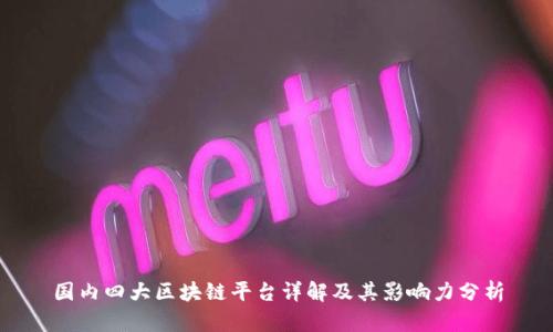 国内四大区块链平台详解及其影响力分析