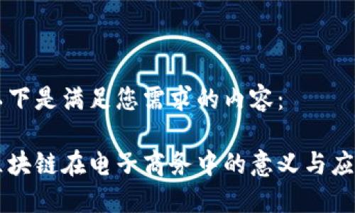 以下是满足您需求的内容：

区块链在电子商务中的意义与应用