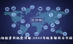 区块链投资新规定详解：2023年政策解析与市场影