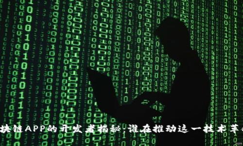 区块链APP的开发者揭秘：谁在推动这一技术革命？
