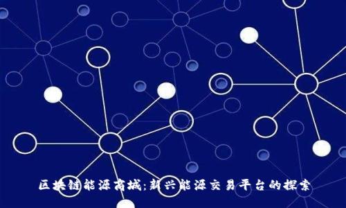 区块链能源商城：新兴能源交易平台的探索