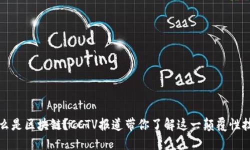 什么是区块链?CCTV报道带你了解这一颠覆性技术