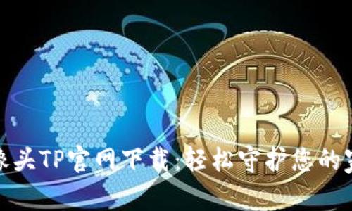 家用摄像头TP官网下载：轻松守护您的家庭安全