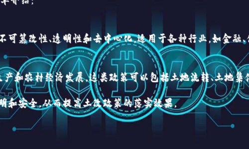 区块链和土改政策是两个看似不相关但在当今社会中具有重要意义的话题。以下是对这两个概念的简单介绍：

### 区块链
区块链是一种去中心化的分布式账本技术，能够以安全、透明的方式记录交易。区块链的核心特性包括不可篡改性、透明性和去中心化，适用于各种行业，如金融、供应链管理、医疗等。它的应用可以提高效率，降低成本，并增强信任。

### 土改政策
土改政策通常是指政府对土地所有制和土地使用权进行改革的政策，目的是土地资源配置，促进农业生产和农村经济发展。这类政策可以包括土地流转、土地集体化、土地承包权的明确等，旨在提高土地利用效率，保障农民的产权，促进农村社会经济的可持续发展。

这两个概念在某些方面可以产生交集，例如，区块链可以用于管理土地交易的记录，确保土地权利的透明和安全，从而提高土改政策的落实效果。

如果您对这两个主题有更深入的探讨需求或具体问题，请告诉我！