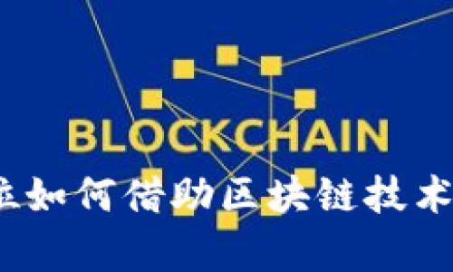 区块链声明：工作单位如何借助区块链技术提升透明度与信任度