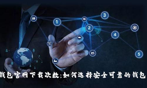  TP钱包官网下载次数：如何选择安全可靠的钱包下载