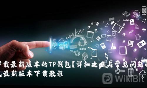 如何下载最新版本的TP钱包？详细攻略与常见问题解答  
TP钱包最新版本下载教程