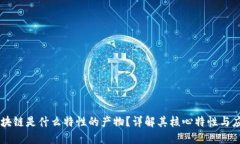 区块链是什么特性的产物？详解其核心特性与应
