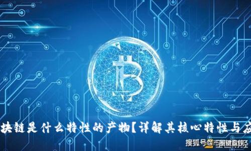 区块链是什么特性的产物？详解其核心特性与应用