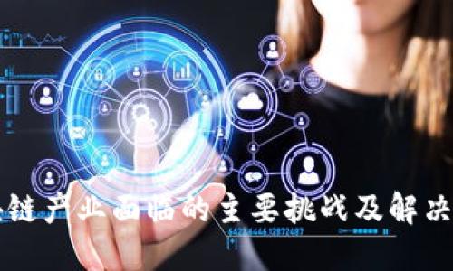 区块链产业面临的主要挑战及解决方案