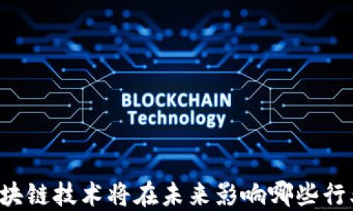 
区块链技术将在未来影响哪些行业？