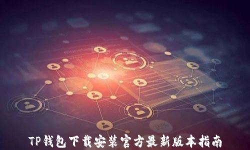 
TP钱包下载安装官方最新版本指南