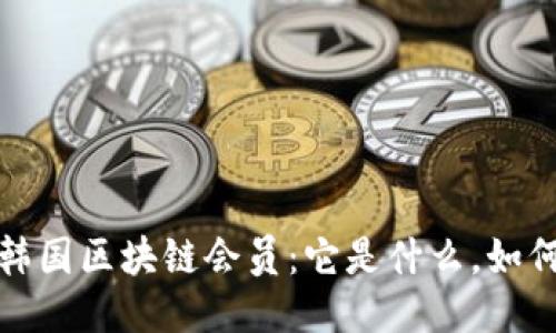 揭秘韩国区块链会员：它是什么，如何运作