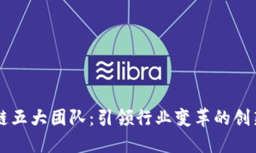区块链五大团队：引领行业变革的创新力量