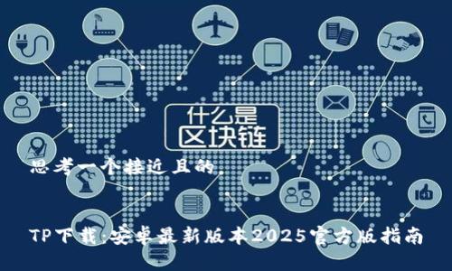 思考一个接近且的


TP下载：安卓最新版本2025官方版指南