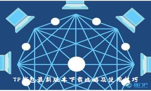 TP钱包最新版本下载攻略及使用技巧