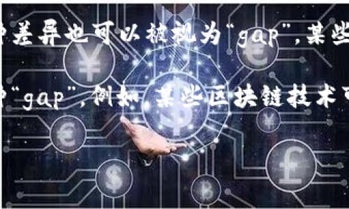 区块链中的“gap”一般指“区块链上的信息缺口”或“区块链之间的差距”，但是在不同的上下文中可能有不同的含义。

1. **区块链技术中的理念缺口**：在区块链技术的发展过程中，尤其是在不同区块链网络之间，可能存在技术理念上的差距。在某些情况下，不同区块链之间的互操作性、共识机制及其实现细节可能存在很大差异，这样就产生了一种“gap”，即技术理念之间的缺口。

2. **链的断裂**：在区块链中，当链上的某些数据块由于某种原因未能成功连接或验证，可能会造成数据的缺失或者“断裂”。这在某些情况下，也被称为“gap”。

3. **区块更新差距**：在区块链的实时性与流动性方面，不同区块链节点处理交易的速度和能力可能存在差异，这种差异也可以被视为“gap”。某些节点可能会因为网络延迟或者处理能力不足而导致与其他节点的信息更新出现差距。

4. **市场与技术之间的差距**：在区块链的应用领域，市场需求与技术能力之间可能存在不匹配的现象，这也是一种“gap”。例如，某些区块链技术可能无法达到市场对其交易速度和安全性的期望，从而导致技术落后于市场需求。

如果你想更深入了解某种特定的情况下的“gap”，请提供更多的上下文或具体的问题！