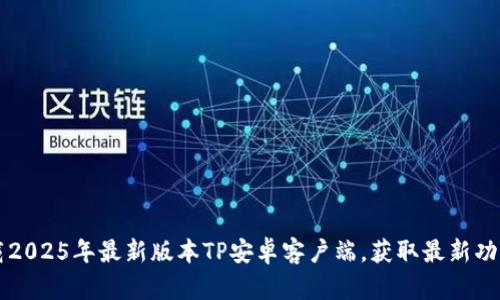 下载2025年最新版本TP安卓客户端，获取最新功能与
