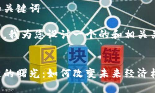 思考和关键词

在这里，我为您设计一个的和相关关键词。


区块链的曙光：如何改变未来经济格局