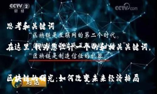 思考和关键词

在这里，我为您设计一个的和相关关键词。


区块链的曙光：如何改变未来经济格局