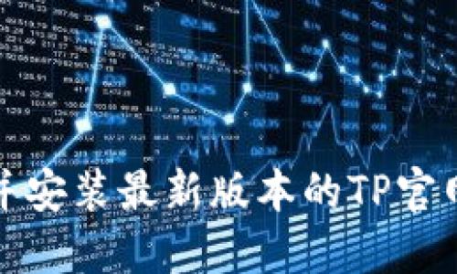 如何下载并安装最新版本的TP官网应用程序