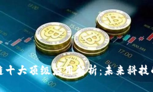 区块链十大顶级应用解析：未来科技的先锋
