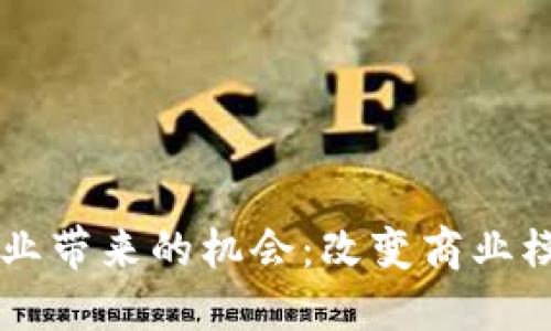区块链企业带来的机会：改变商业模式的未来