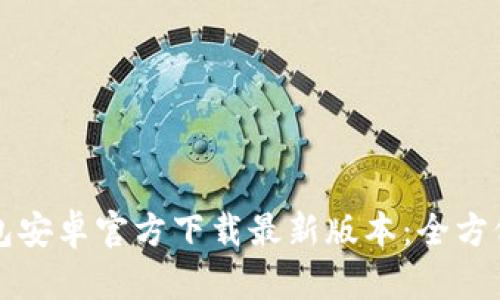 TP钱包安卓官方下载最新版本：全方位指南