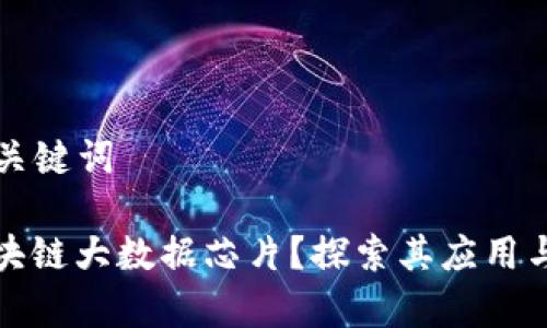 ### 和关键词

什么是区块链大数据芯片？探索其应用与未来前景