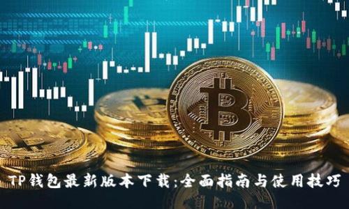 TP钱包最新版本下载：全面指南与使用技巧