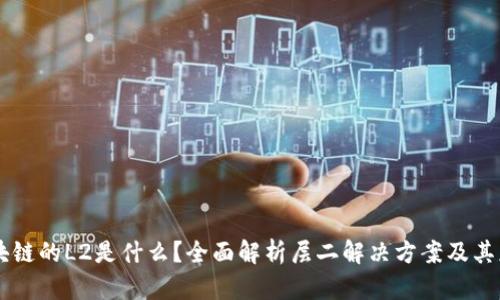 区块链的L2是什么？全面解析层二解决方案及其应用