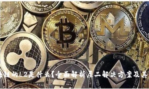 区块链的L2是什么？全面解析层二解决方案及其应用
