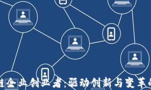
区块链企业创业者：驱动创新与变革的先锋