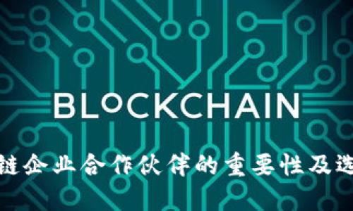 : 区块链企业合作伙伴的重要性及选择指南