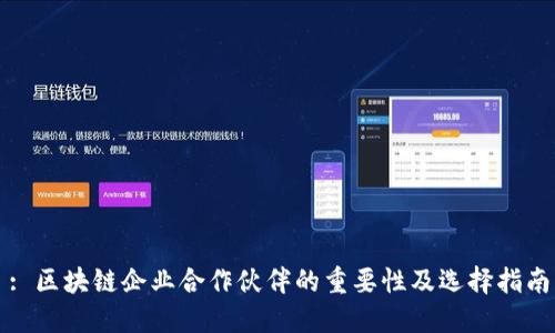 : 区块链企业合作伙伴的重要性及选择指南