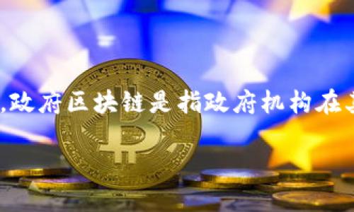 区块链技术作为一种去中心化、不可篡改、透明共享的数字账本，近年来受到越来越多的重视。政府区块链是指政府机构在其业务和服务中使用区块链技术的具体实践。这种技术的引入带来了许多潜在的好处和挑战。

### 政府区块链的含义与应用