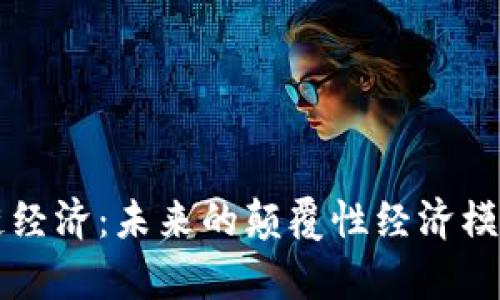 区块链经济：未来的颠覆性经济模式解析