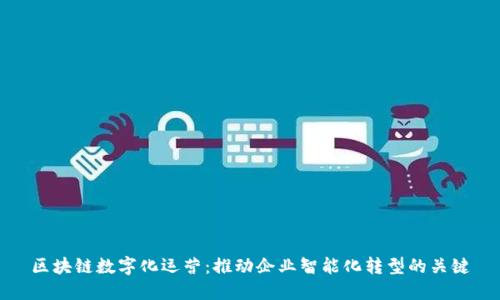 区块链数字化运营：推动企业智能化转型的关键