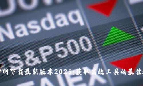 TP官网下载最新版本2025：获取高效工具的最佳途径