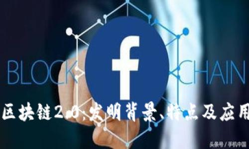 区块链2.0：发明背景、特点及应用
