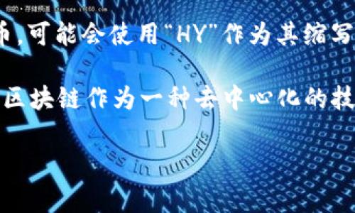 区块链HY通常指的是“区块链行业”（Blockchain Industry）或者具体某种区块链项目的代号。在区块链的生态系统中，有许多项目和代币，可能会使用“HY”作为其缩写或代称。

如果您想了解区块链HY的具体含义，可能需要提供更详细的上下文信息，比如它是指某个特定的项目、平台，还是用于更广泛的行业术语。区块链作为一种去中心化的技术，包含了很多领域，包括加密货币、智能合约、分布式账本等，它的应用场景也十分广泛。因此，具体的含义可能因上下文不同而有所差异。

如果您有具体的项目或上下文，欢迎提供更多信息，以便我能够更准确地回答您的问题。