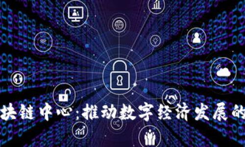 贵阳区块链中心：推动数字经济发展的新引擎