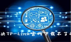 如何解决TP-Link官网下载不了的问题？