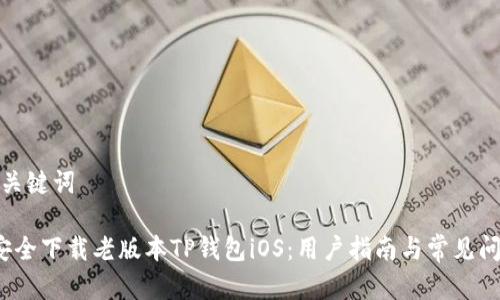 思考和关键词

 如何安全下载老版本TP钱包iOS：用户指南与常见问题解答
