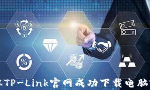 
如何从TP-Link官网成功下载电脑客户端