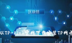 如何从TP-Link官网下载安装TP网卡驱动