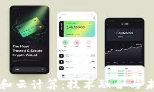 
区块链和云计算：技术融合与未来趋势