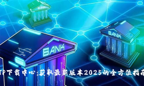 TP下载中心：获取最新版本2025的全方位指南