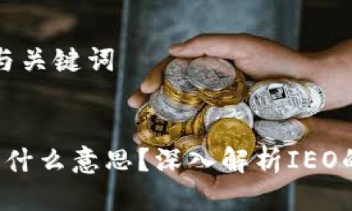 ### 搜索与关键词


区块链IEO是什么意思？深入解析IEO的概念与影响