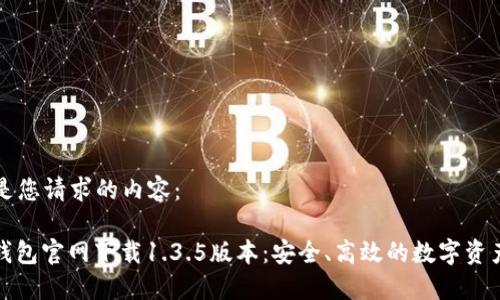 以下是您请求的内容：

: TP钱包官网下载1.3.5版本：安全、高效的数字资产管理